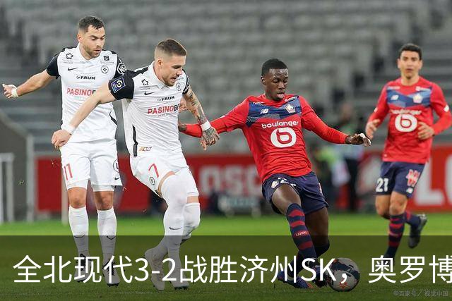 全北现代3-2战胜济州SK，奥罗博与拉蒙各自梅开二度