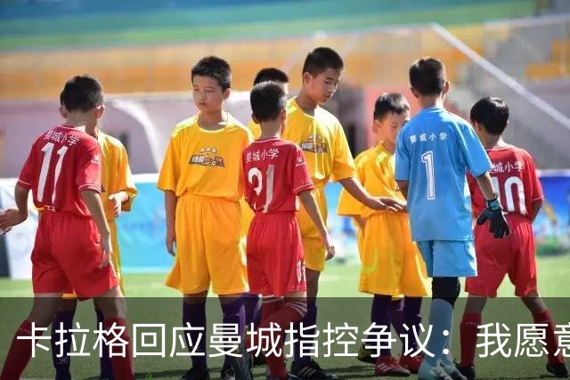 卡拉格回应曼城指控争议：我愿意在场内小聪明，外面却不同