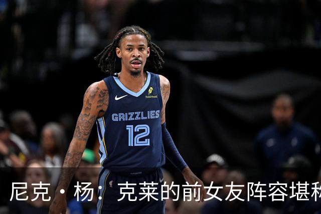 尼克·杨：克莱的前女友阵容堪称联盟之最，撩妹技巧令人惊叹