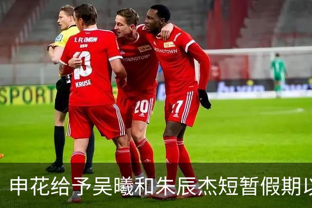 申花给予吴曦和朱辰杰短暂假期以调整状态